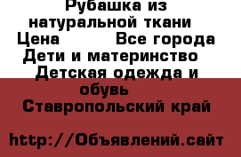Рубашка из натуральной ткани › Цена ­ 300 - Все города Дети и материнство » Детская одежда и обувь   . Ставропольский край